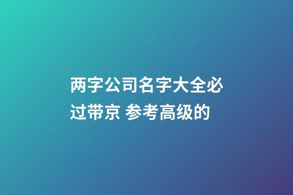 两字公司名字大全必过带京 参考高级的-第1张-公司起名-玄机派